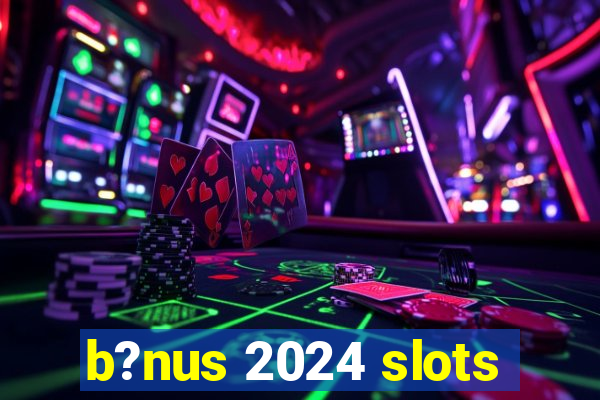 b?nus 2024 slots