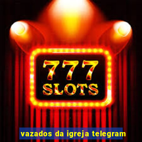 vazados da igreja telegram