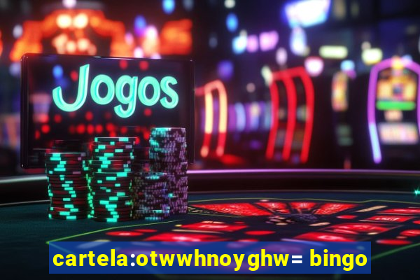 cartela:otwwhnoyghw= bingo