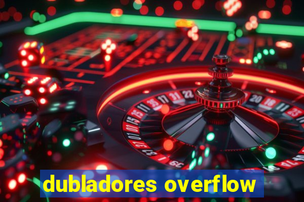 dubladores overflow