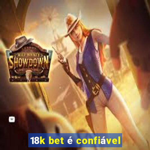 18k bet é confiável