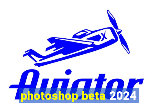 photoshop beta 2024