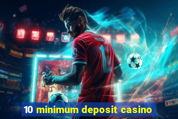 10 minimum deposit casino