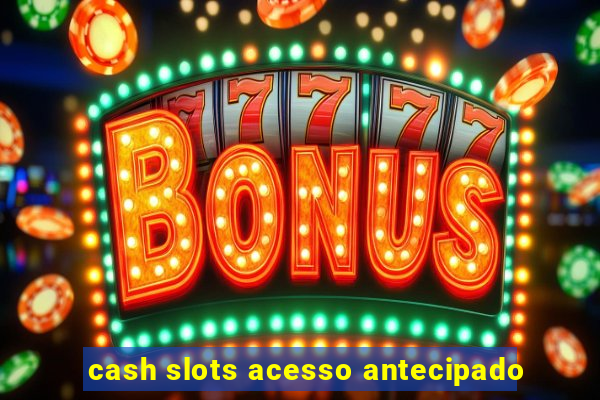 cash slots acesso antecipado