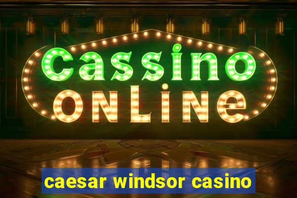 caesar windsor casino