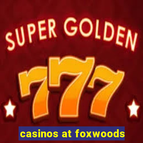 casinos at foxwoods