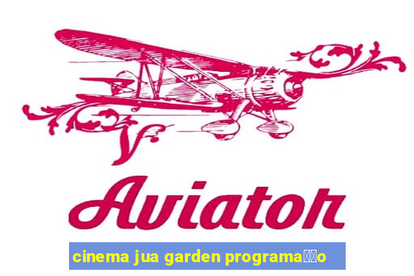 cinema jua garden programa莽茫o