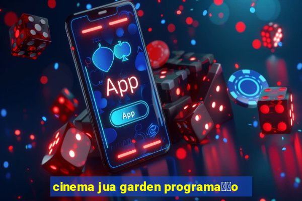 cinema jua garden programa莽茫o