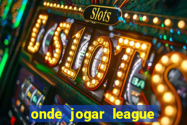 onde jogar league of legends