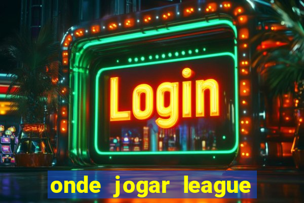 onde jogar league of legends