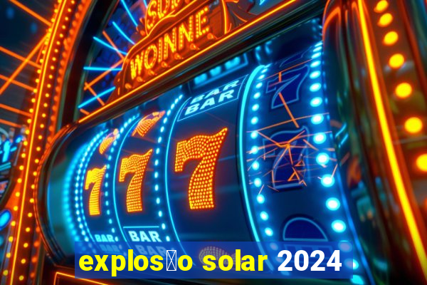 explos茫o solar 2024