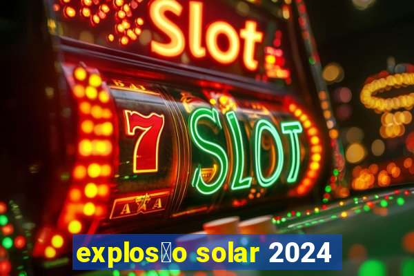 explos茫o solar 2024