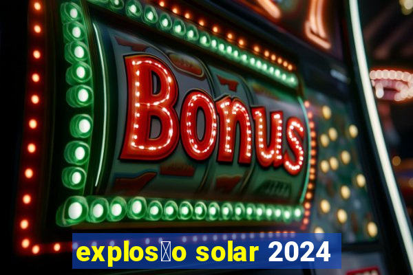 explos茫o solar 2024