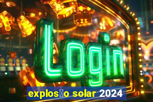 explos茫o solar 2024