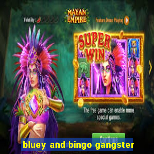 bluey and bingo gangster