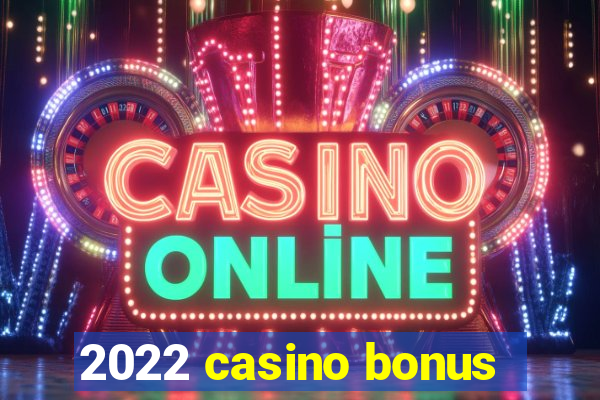 2022 casino bonus