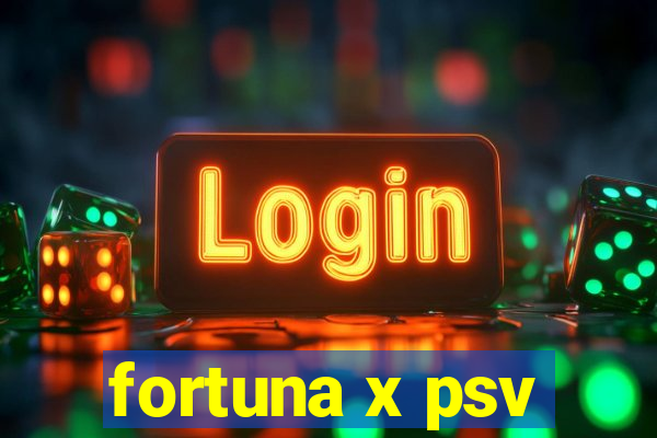 fortuna x psv