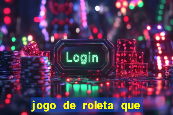 jogo de roleta que dá dinheiro