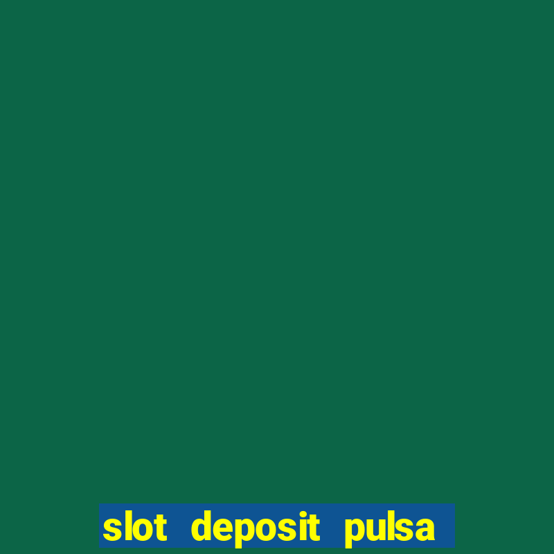 slot deposit pulsa tanpa potongan