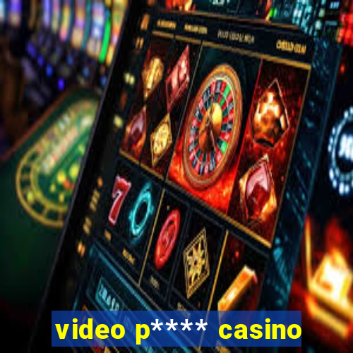 video p**** casino