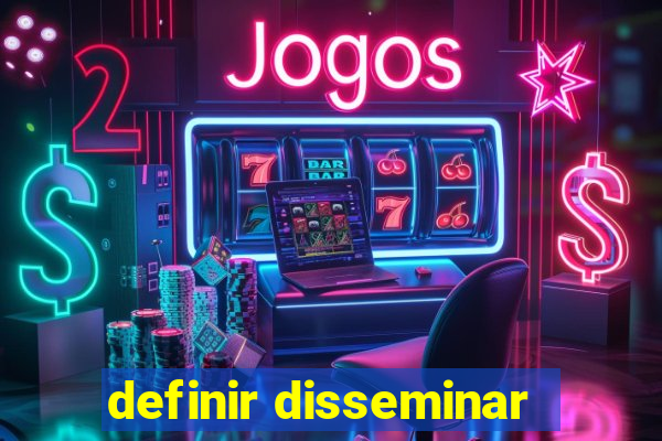 definir disseminar