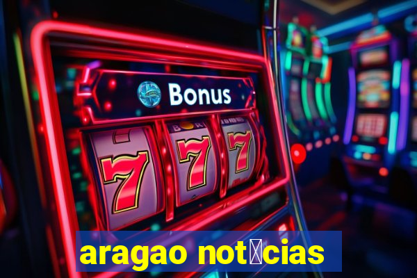 aragao not铆cias