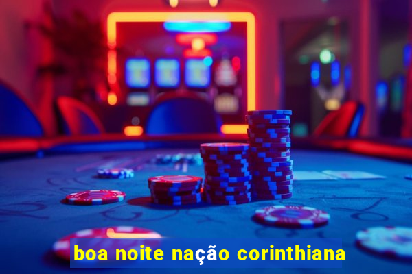 boa noite nação corinthiana