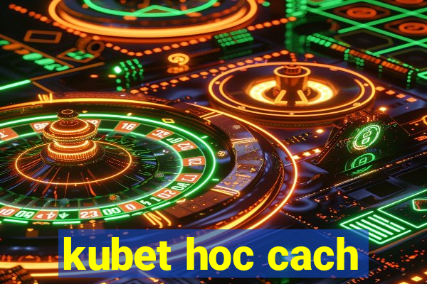 kubet hoc cach