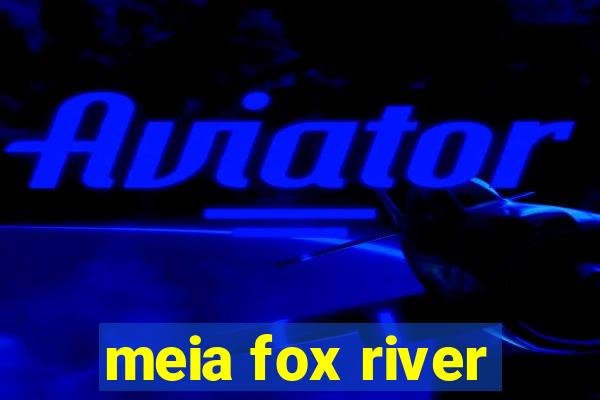 meia fox river