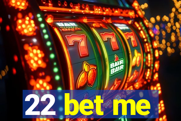 22 bet me