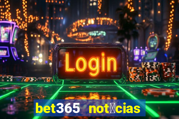 bet365 not铆cias de hoje