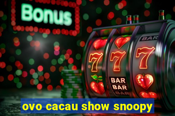 ovo cacau show snoopy