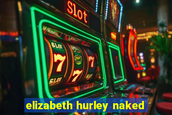 elizabeth hurley naked