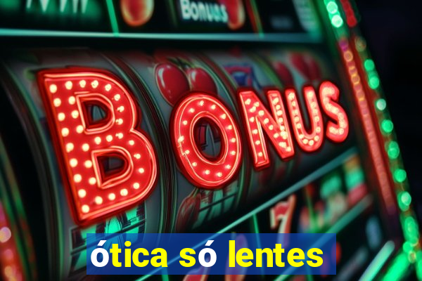 ótica só lentes