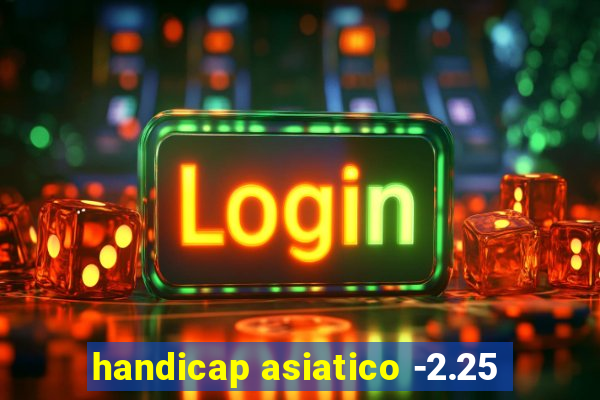 handicap asiatico -2.25