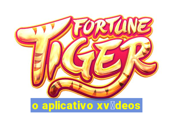 o aplicativo xv铆deos