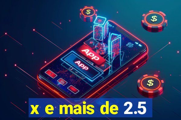 x e mais de 2.5