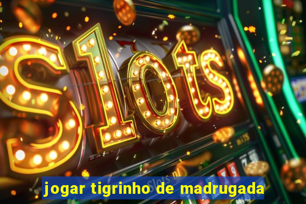 jogar tigrinho de madrugada