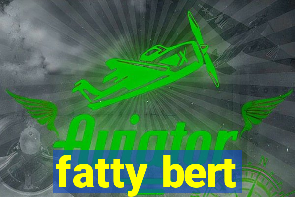 fatty bert