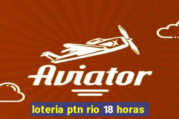 loteria ptn rio 18 horas