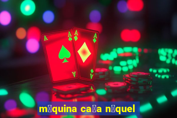 m谩quina ca莽a n铆quel