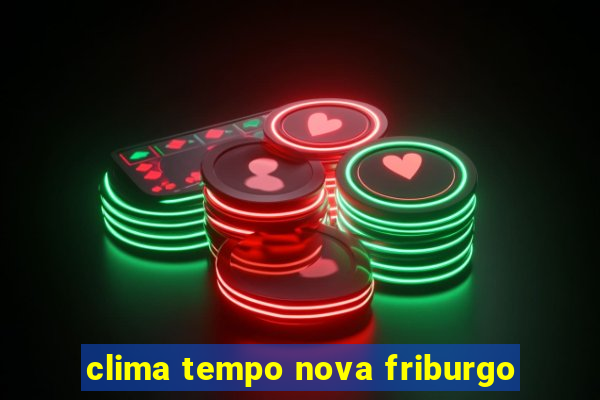 clima tempo nova friburgo