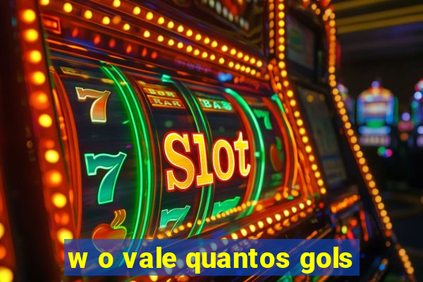 w o vale quantos gols