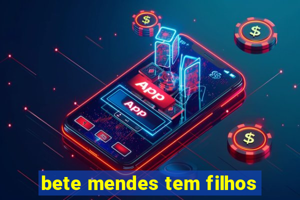 bete mendes tem filhos