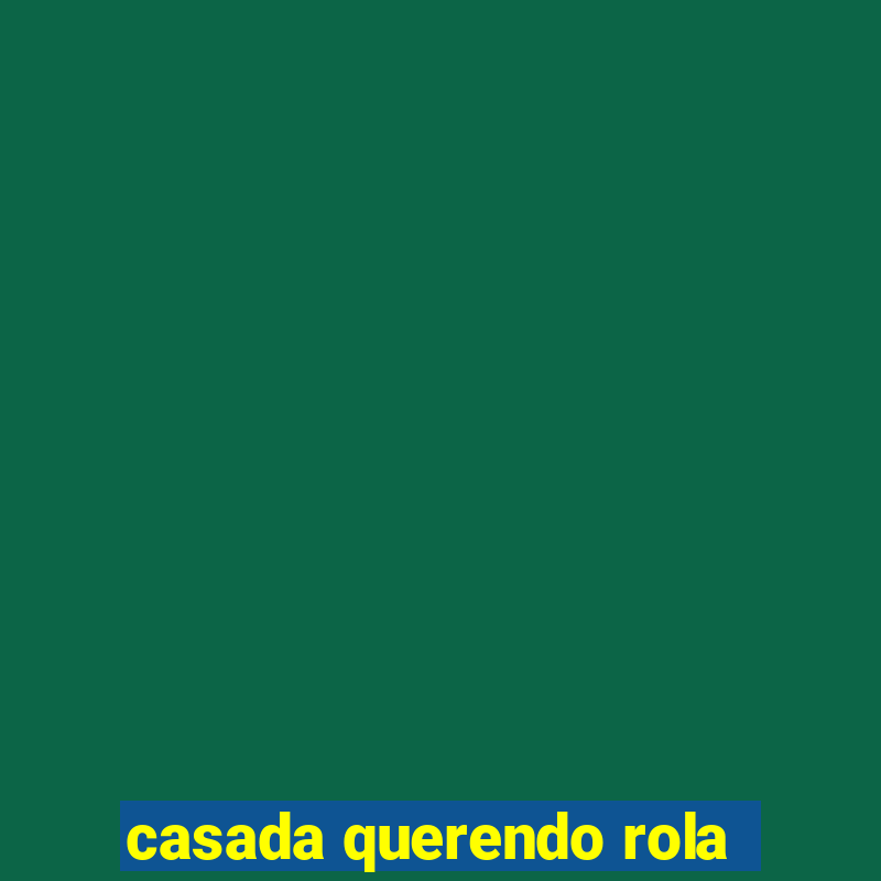 casada querendo rola