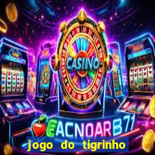 jogo do tigrinho que ganha dinheiro de verdade