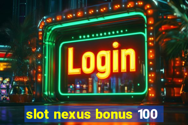 slot nexus bonus 100