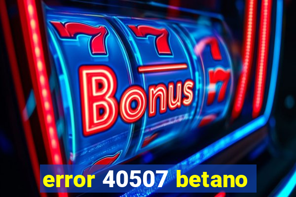 error 40507 betano