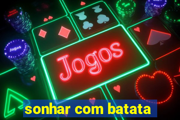 sonhar com batata