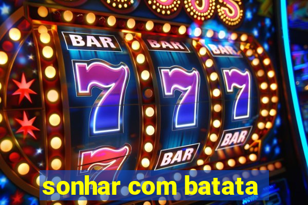 sonhar com batata